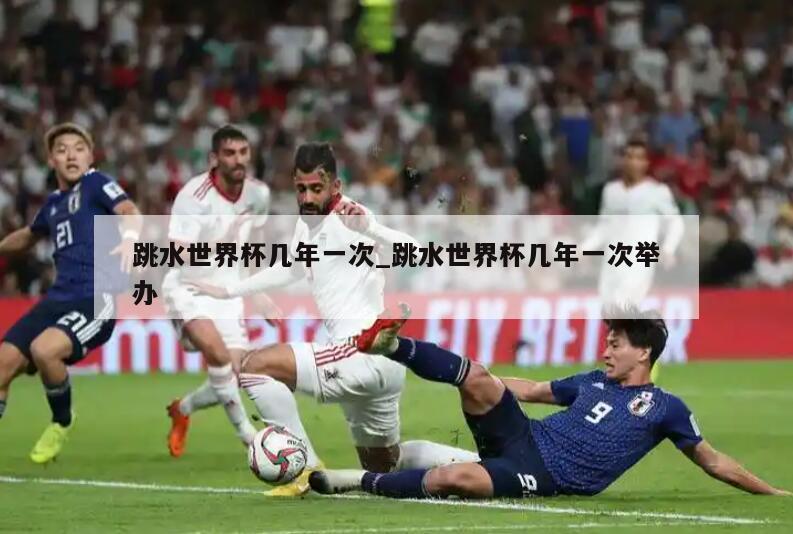 跳水世界杯几年一次_跳水世界杯几年一次举办