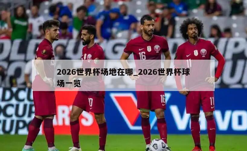 2026世界杯场地在哪_2026世界杯球场一览