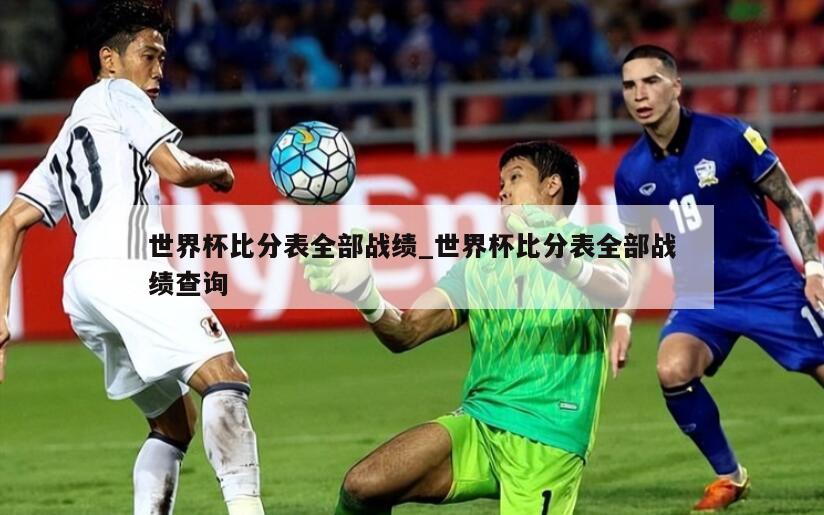 世界杯比分表全部战绩_世界杯比分表全部战绩查询