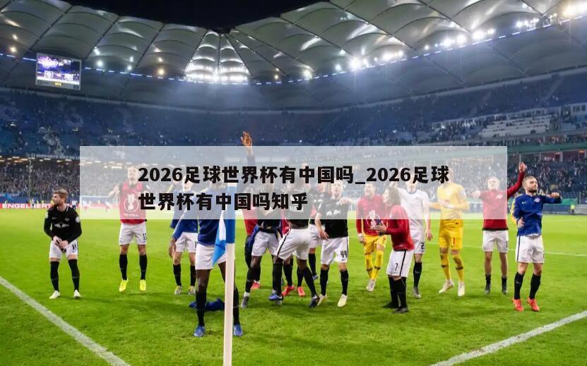 2026足球世界杯有中国吗_2026足球世界杯有中国吗知乎