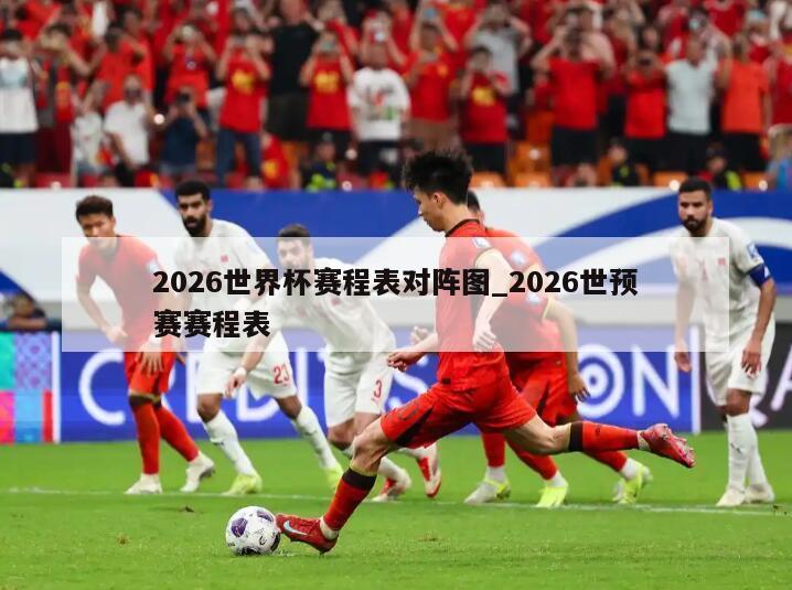 2026世界杯赛程表对阵图_2026世预赛赛程表