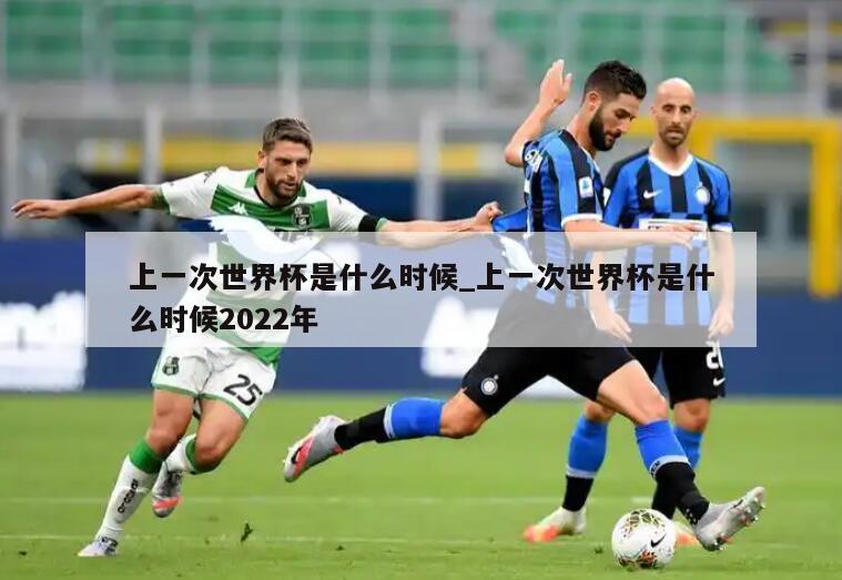 上一次世界杯是什么时候_上一次世界杯是什么时候2022年