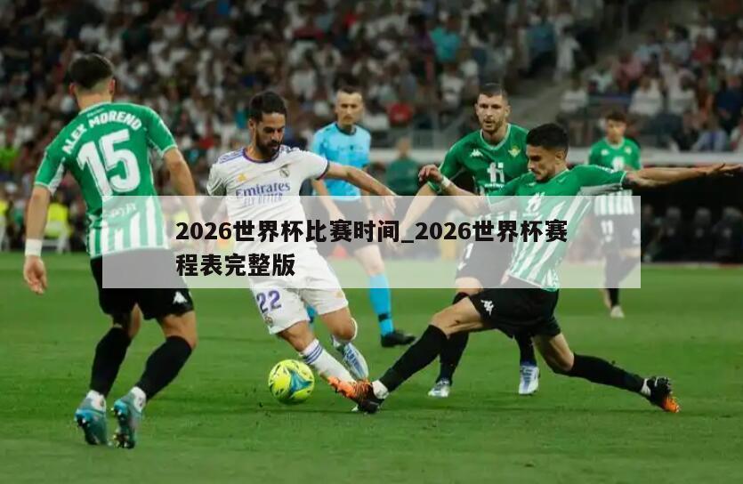 2026世界杯比赛时间_2026世界杯赛程表完整版