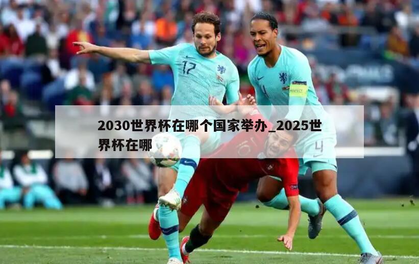 2030世界杯在哪个国家举办_2025世界杯在哪