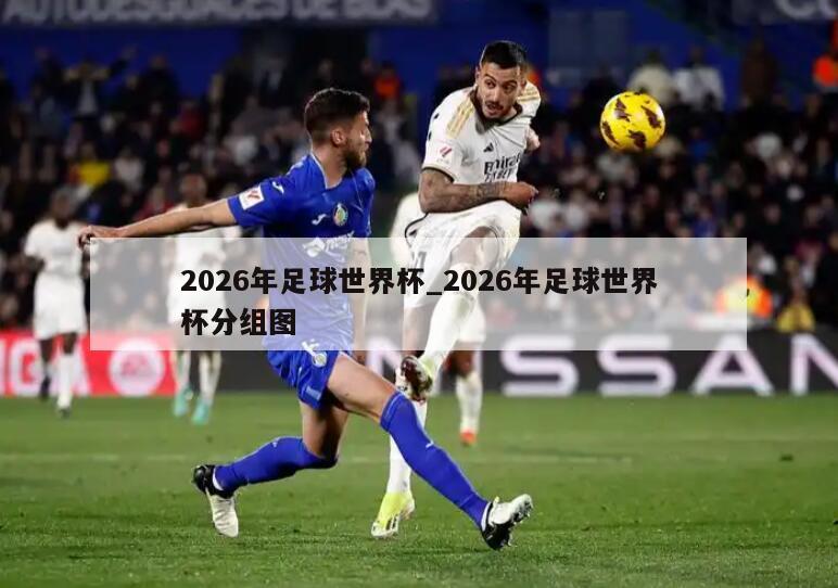 2026年足球世界杯_2026年足球世界杯分组图